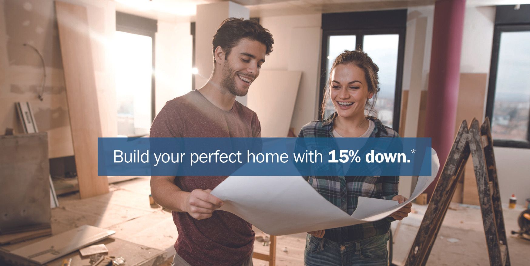 Build your perfect home with 15% down.